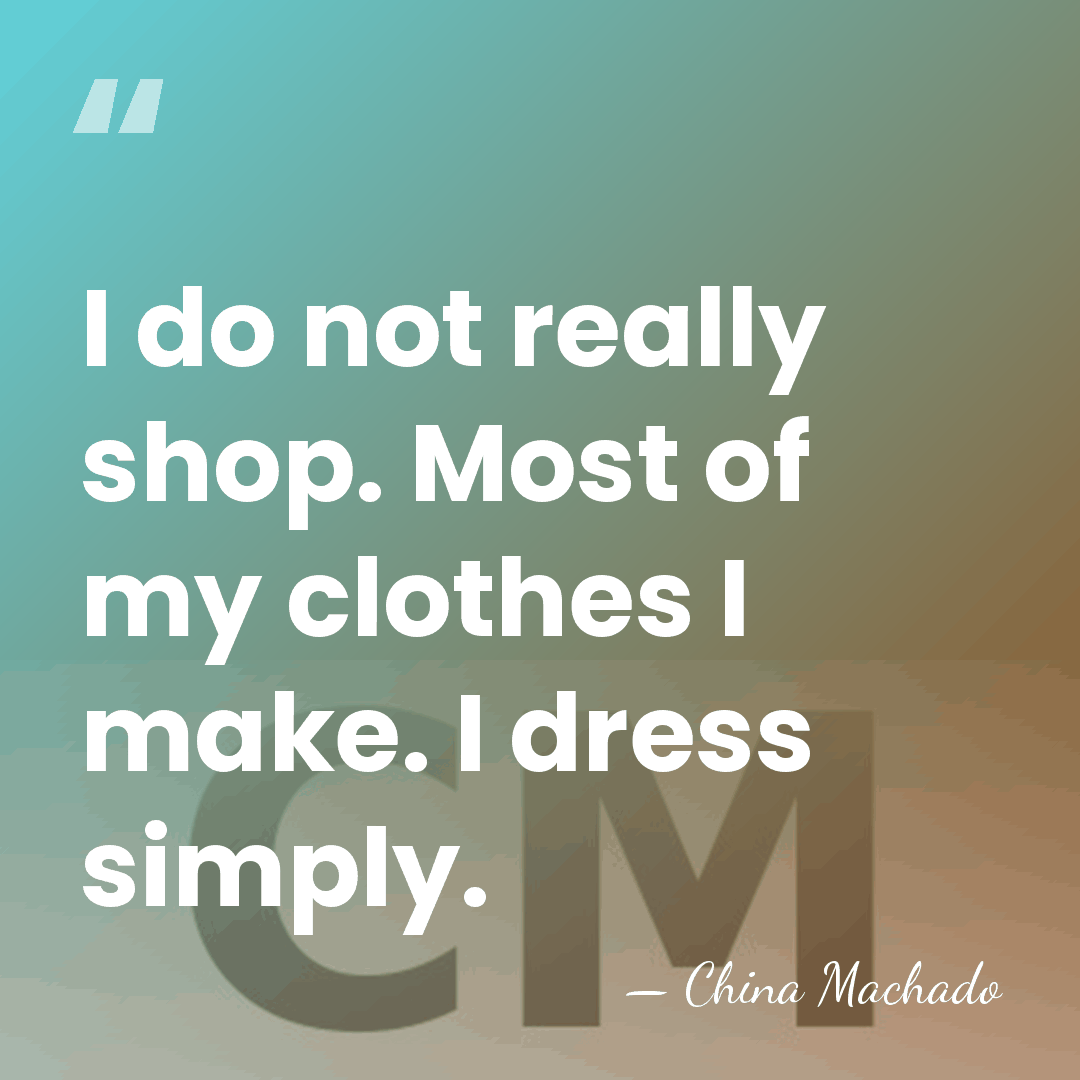 I do not really shop. Most of my clothes I make. I&hellip; - China Machado