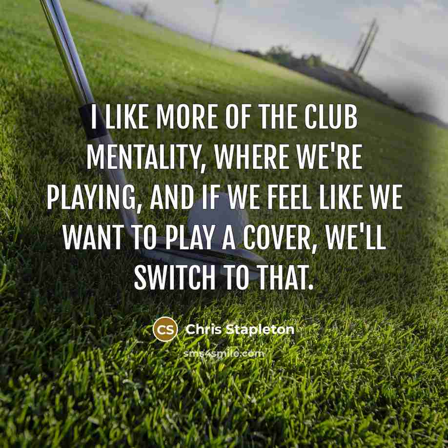 “I like more of the club mentality, where we're playing,…” quote by Chris Stapleton