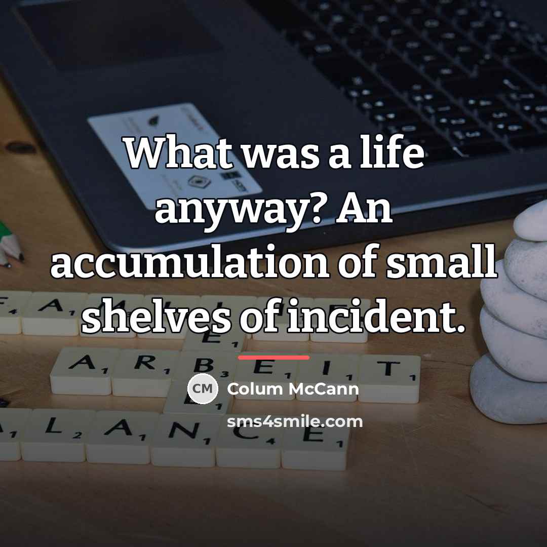 “What was a life anyway? An accumulation of small shelves…” quote by Colum McCann