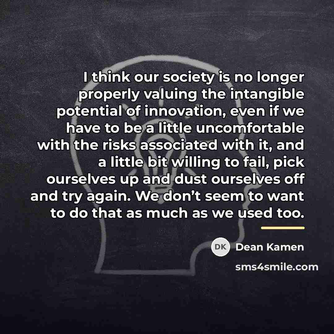 “I think our society is no longer properly valuing the…” quote by Dean Kamen