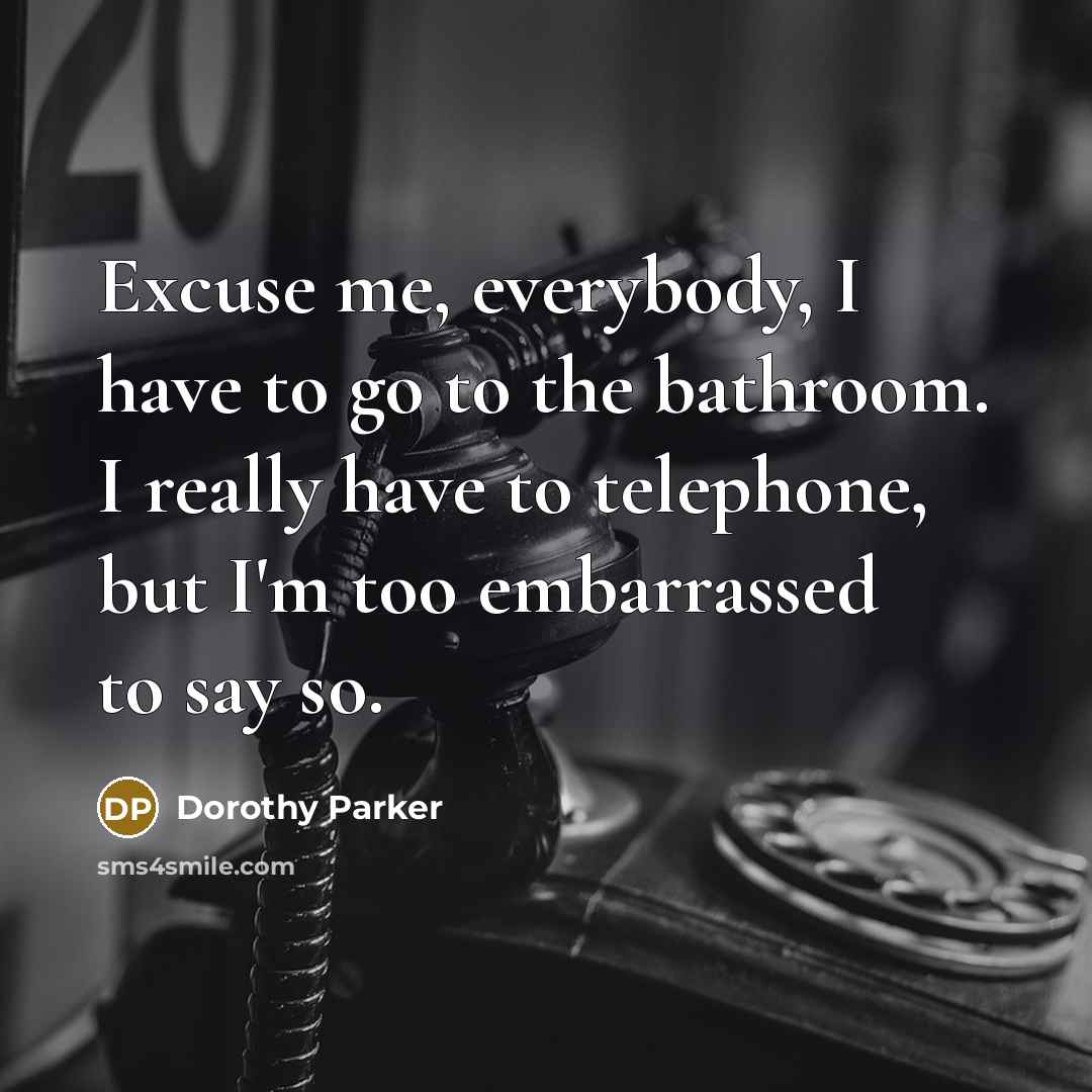 “Excuse me, everybody, I have to go to the bathroom.…” quote by Dorothy Parker