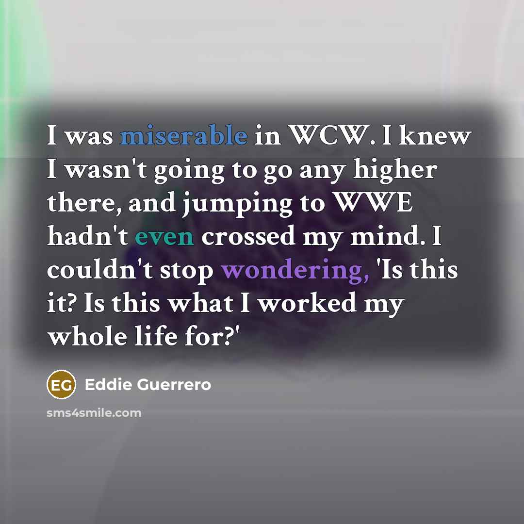 “I was miserable in WCW. I knew I wasn't going…” quote by Eddie Guerrero