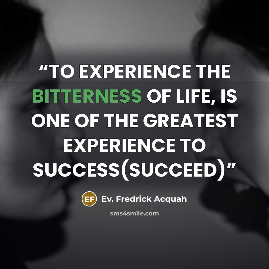 “TO EXPERIENCE THE BITTERNESS OF LIFE, IS ONE OF THE GREATEST EXPERIENCE TO SUCCESS(SUCCEED)” quote by Ev. Fredrick Acquah