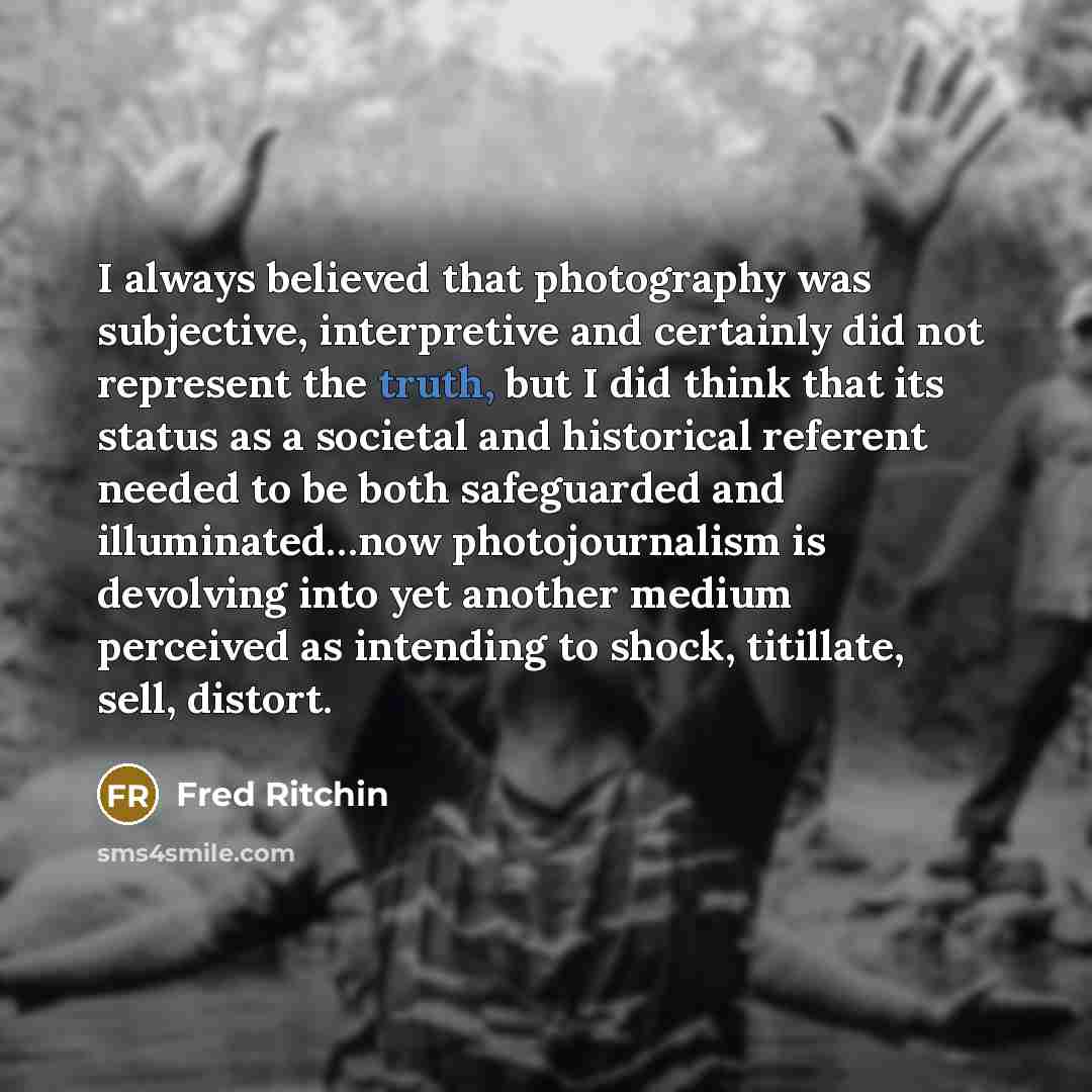 “I always believed that photography was subjective, interpretive and certainly…” quote by Fred Ritchin