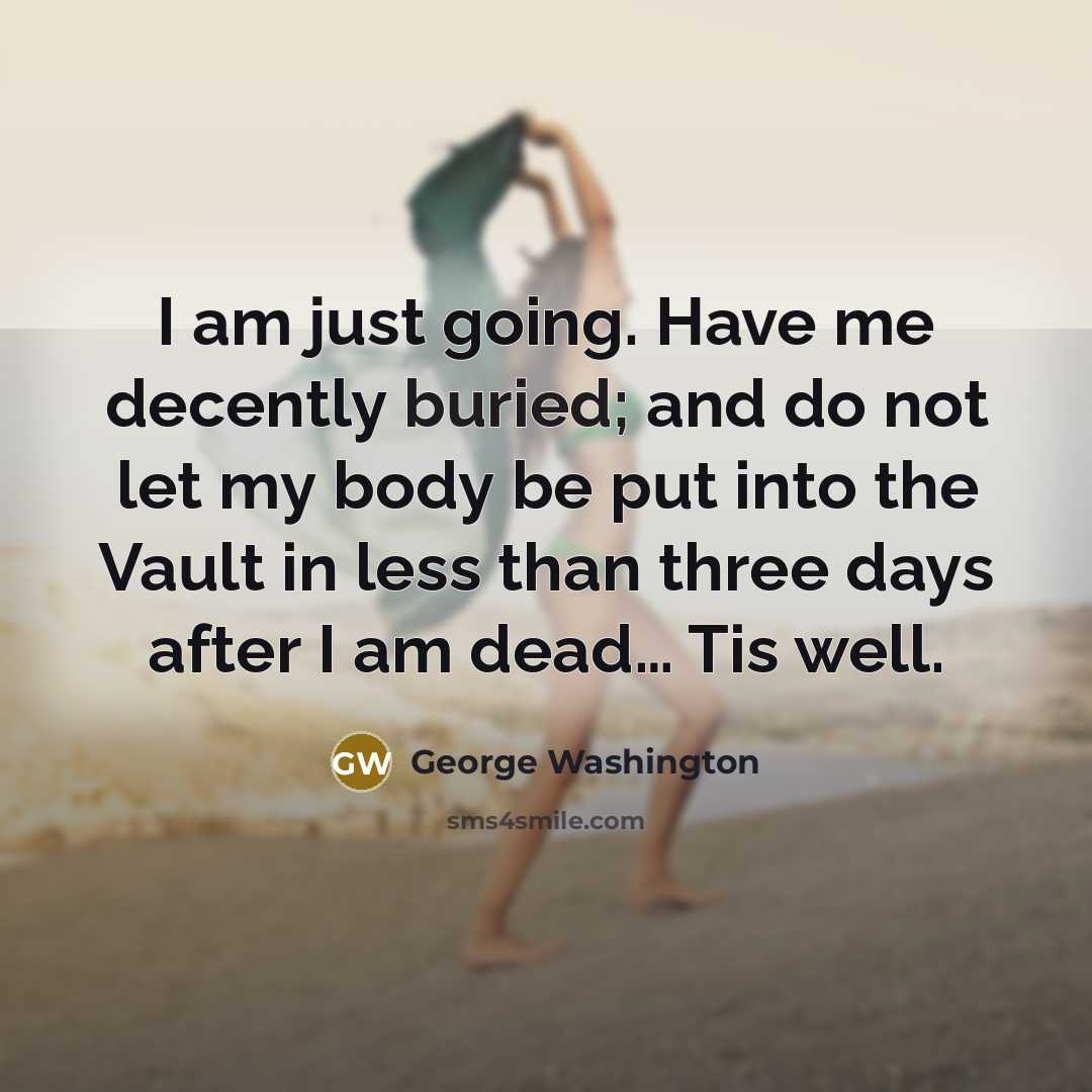 “I am just going. Have me decently buried; and do…” quote by George Washington