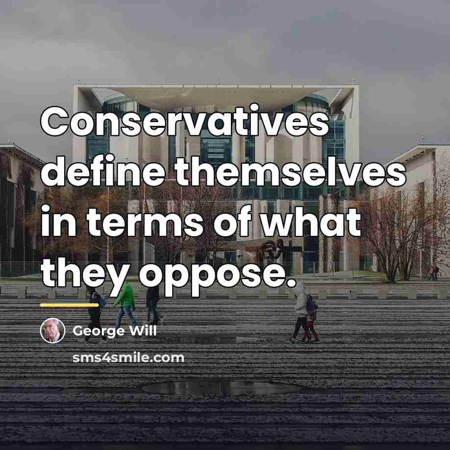 “Conservatives define themselves in terms of what they oppose.…” quote by George Will