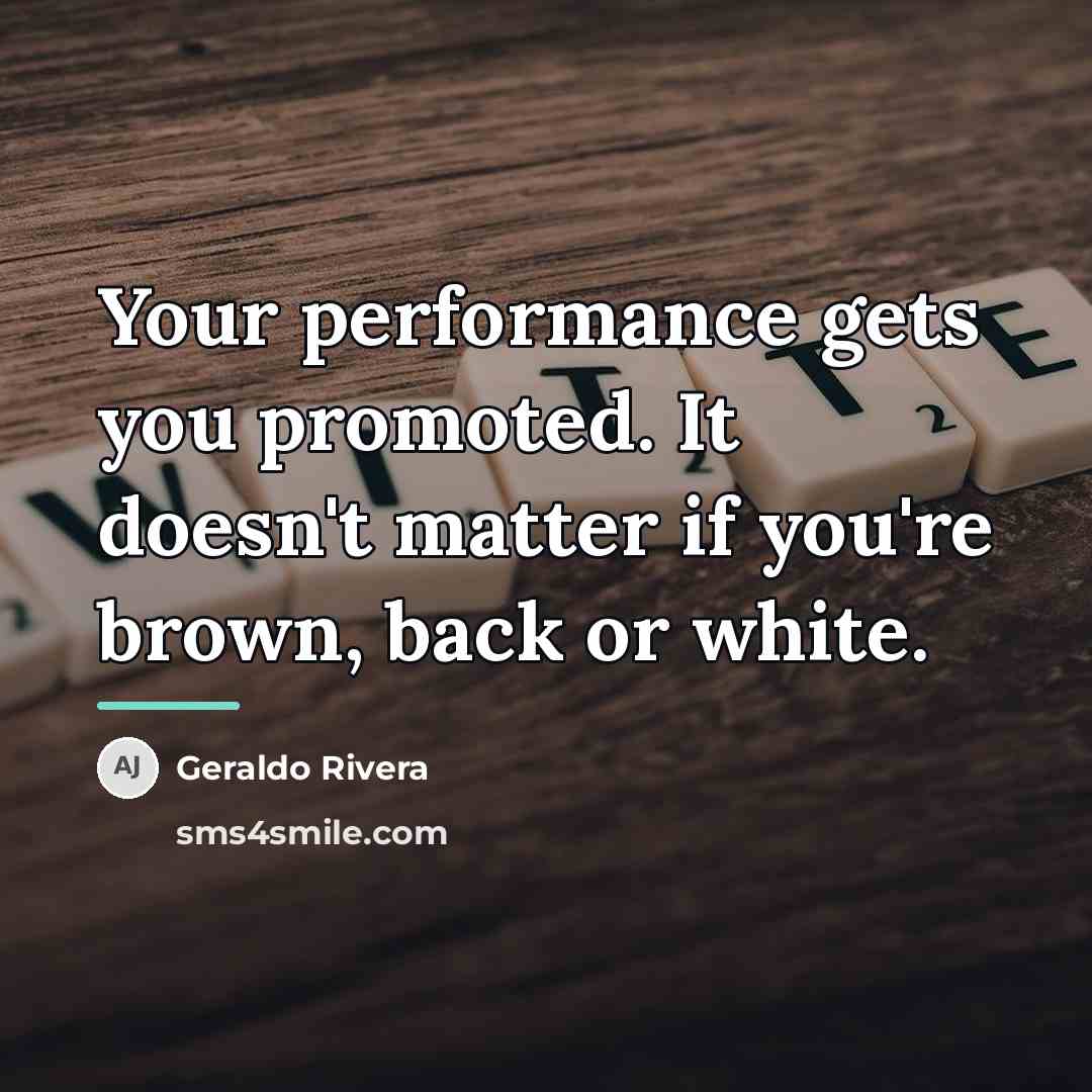 “Your performance gets you promoted. It doesn't matter if you're…” quote by Geraldo Rivera