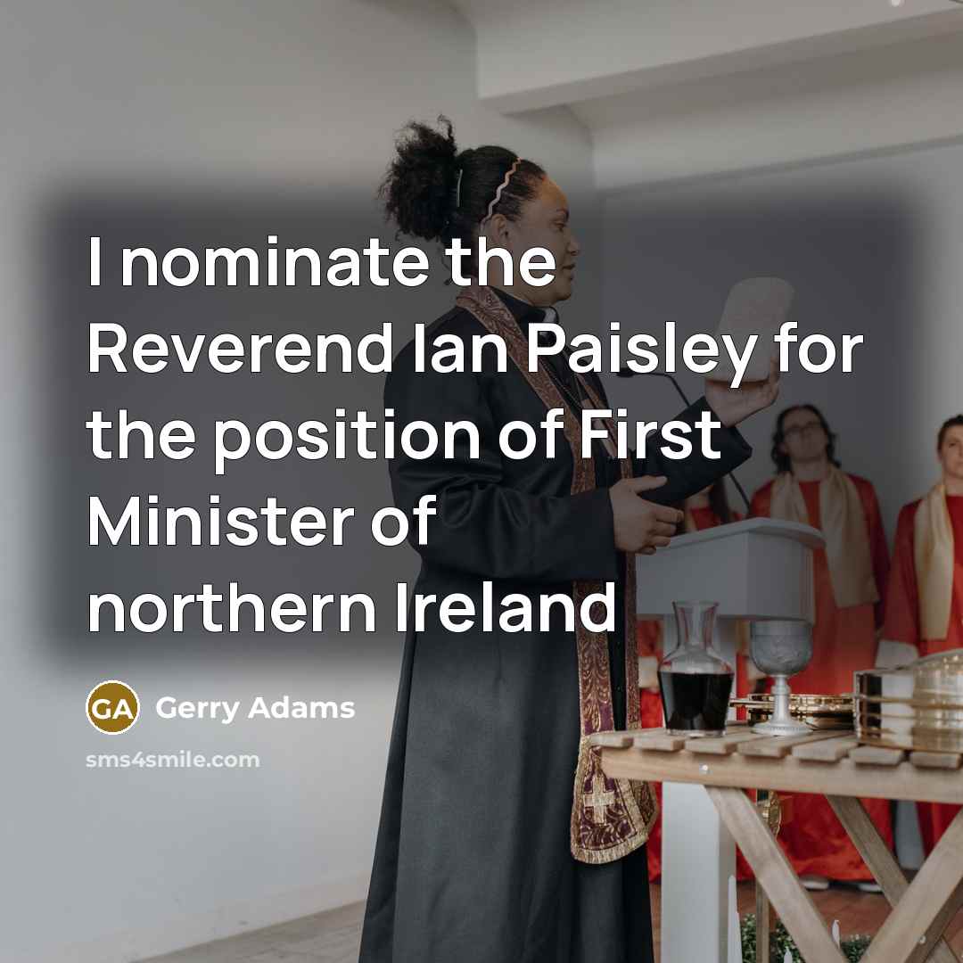 “I nominate the Reverend Ian Paisley for the position of…” quote by Gerry Adams