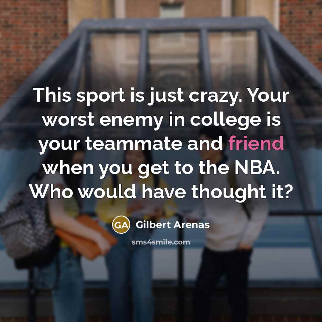 “This sport is just crazy. Your worst enemy in college…” quote by Gilbert Arenas