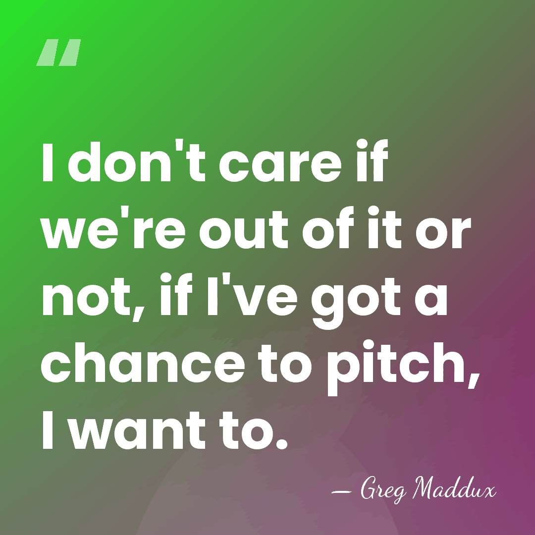 I don't care if we're out of it or not, if I've&hellip; - Greg Maddux