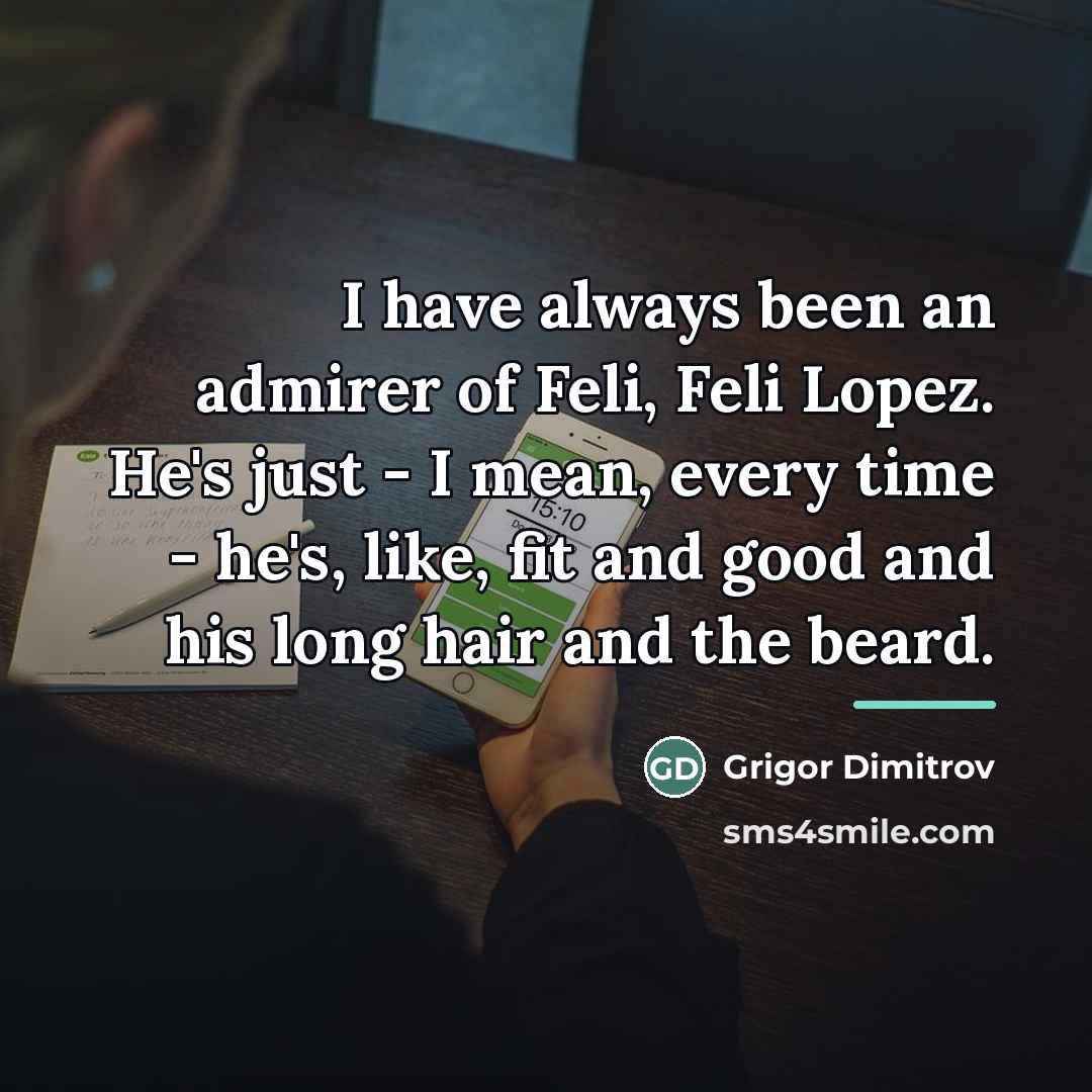 “I have always been an admirer of Feli, Feli Lopez.…” quote by Grigor Dimitrov