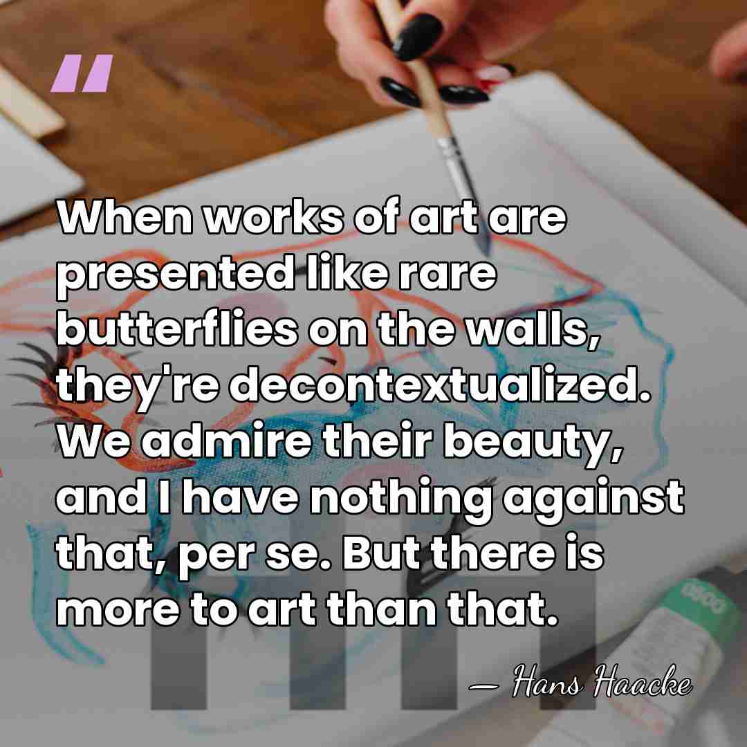 When works of art are presented like rare butterflies on the walls,&hellip; - Hans Haacke