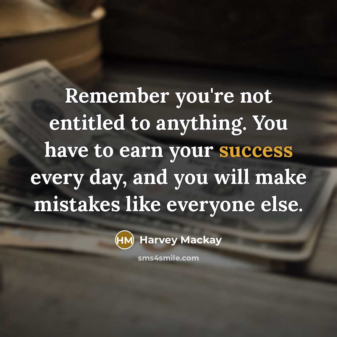 “Remember you're not entitled to anything. You have to earn…” quote by Harvey Mackay