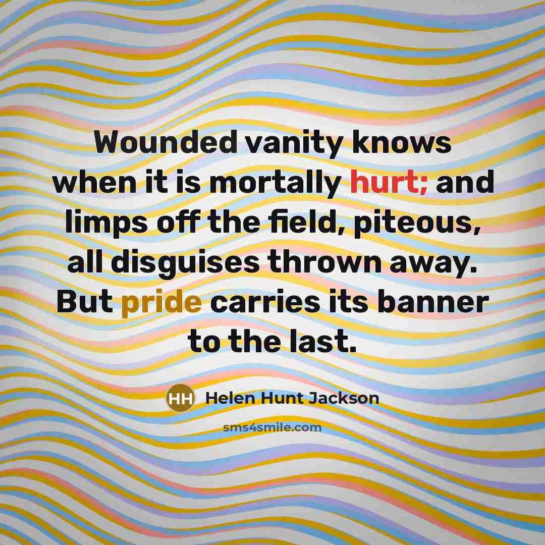 “Wounded vanity knows when it is mortally hurt; and limps…” quote by Helen Hunt Jackson