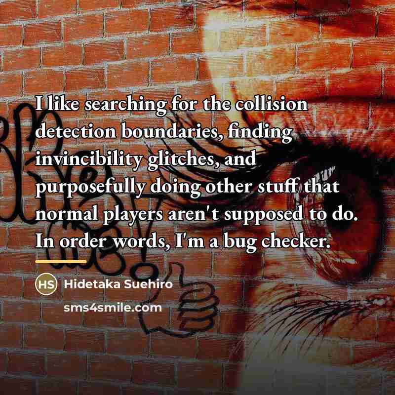 “I like searching for the collision detection boundaries, finding invincibility…” quote by Hidetaka Suehiro