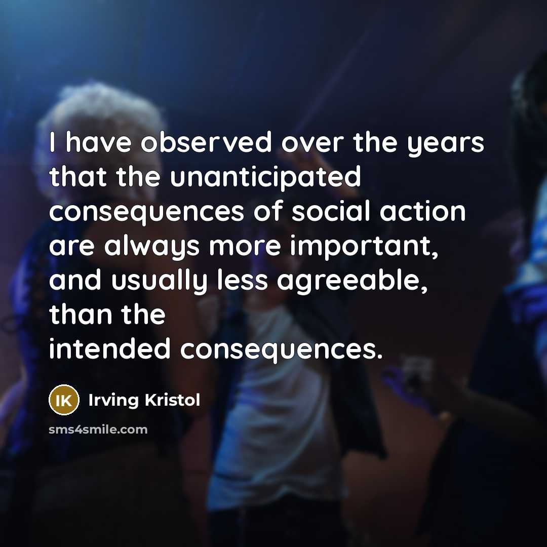 “I have observed over the years that the unanticipated consequences…” quote by Irving Kristol