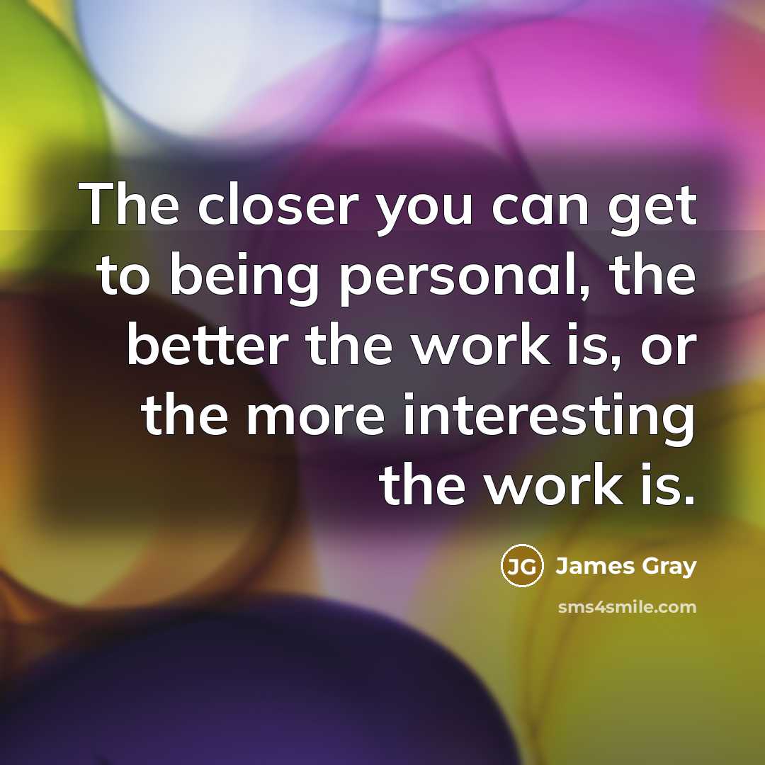 “The closer you can get to being personal, the better…” quote by James Gray