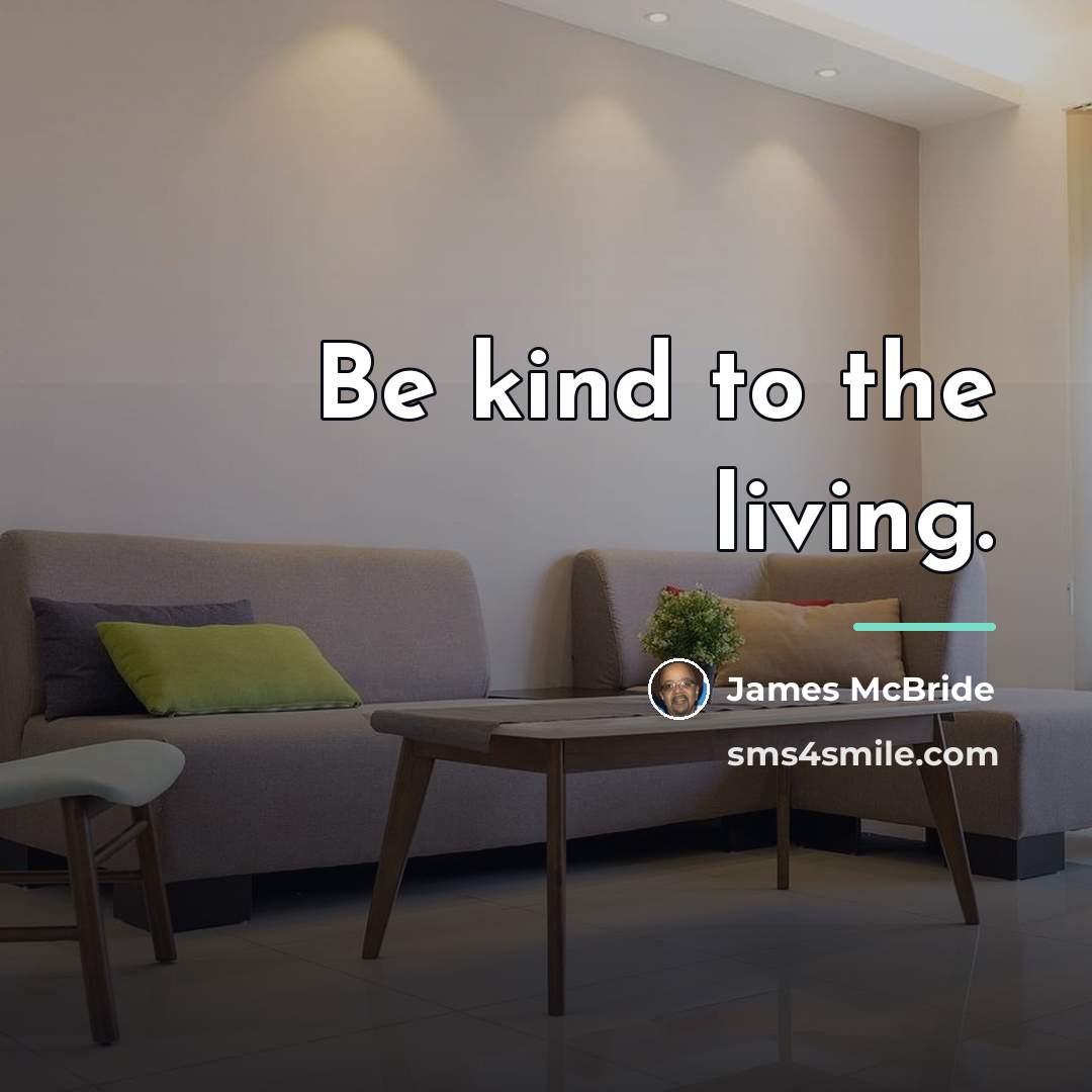 “Be kind to the living.…” quote by James McBride