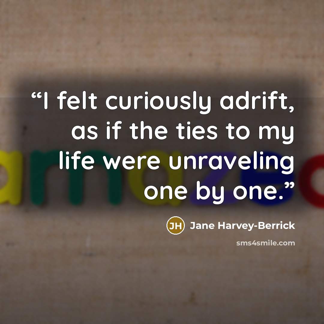 “I felt curiously adrift, as if the ties to my life were unraveling one by one.” quote by Jane Harvey-Berrick