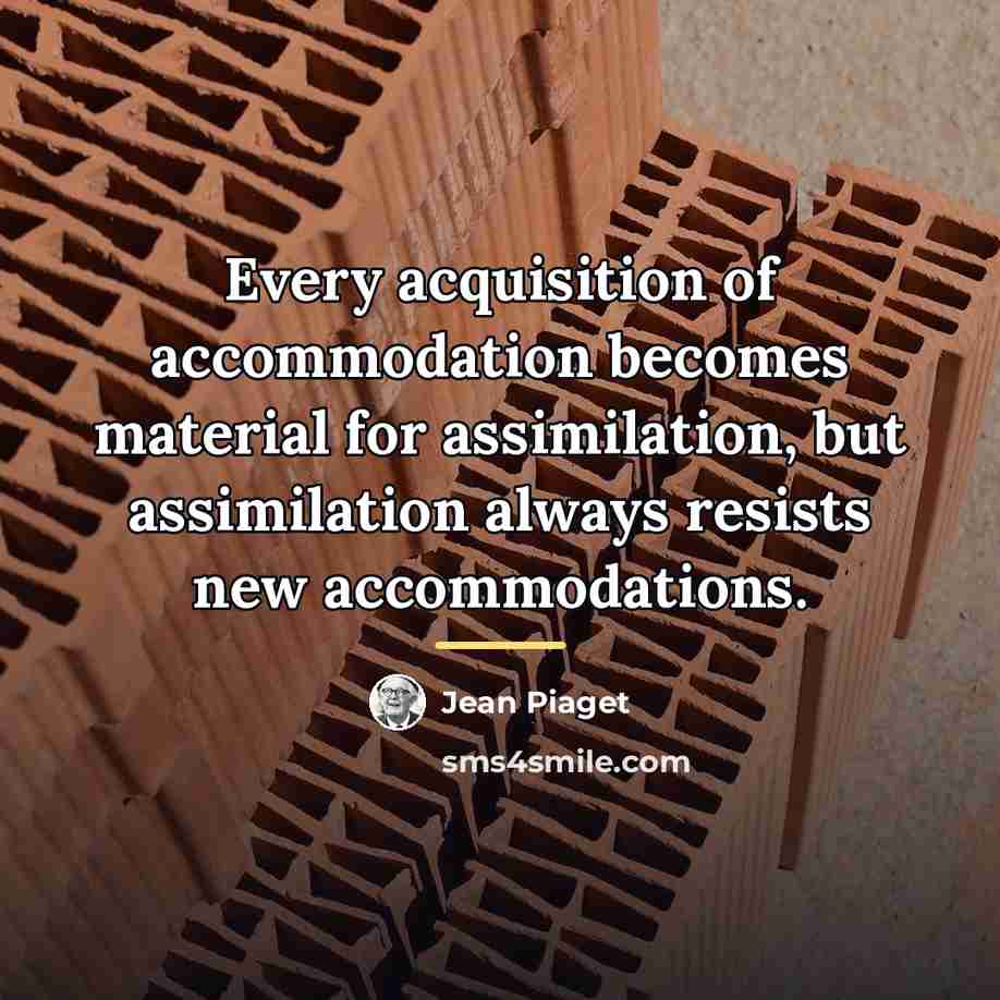 “Every acquisition of accommodation becomes material for assimilation, but assimilation…” quote by Jean Piaget