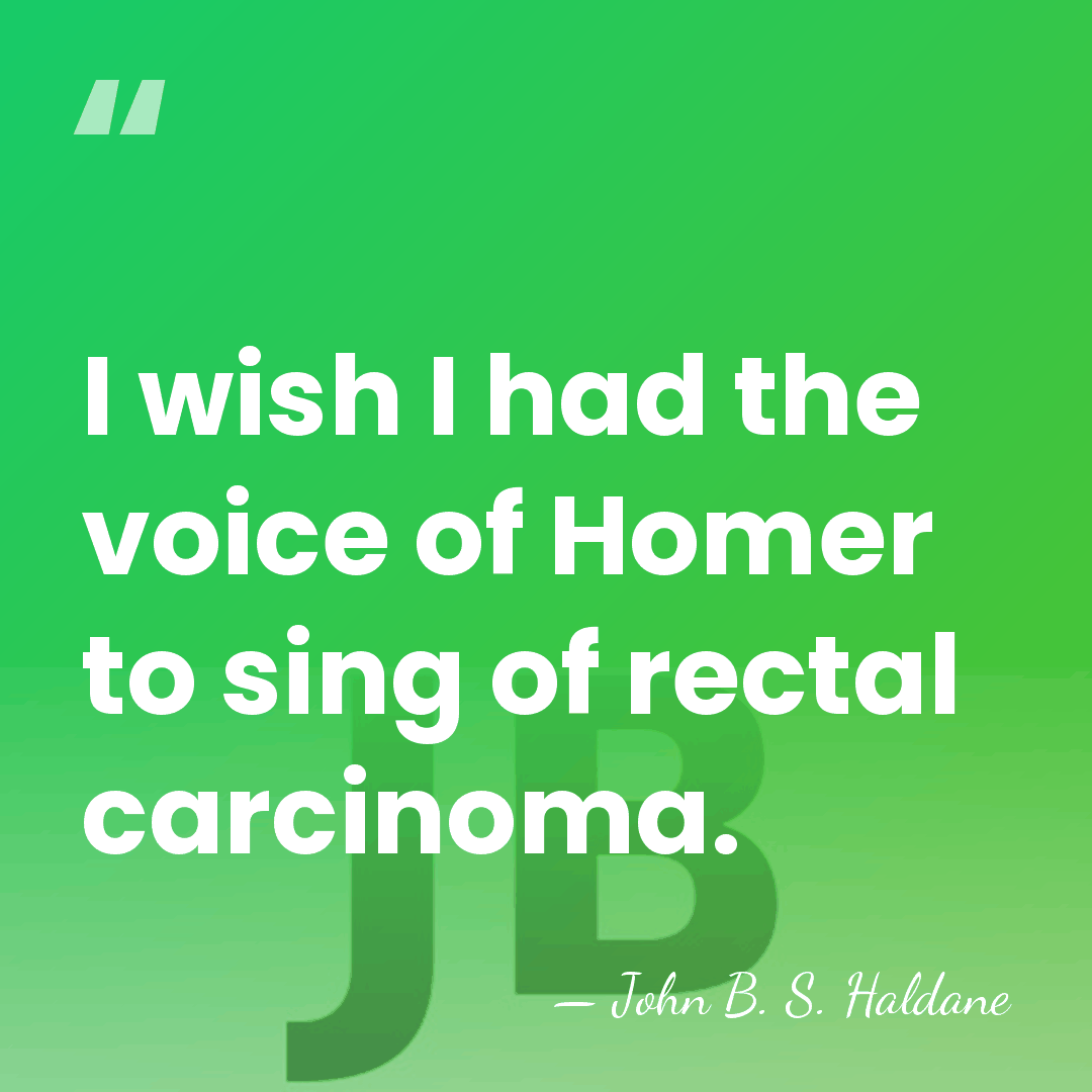 I wish I had the voice of Homer to sing of rectal&hellip; - John B. S. Haldane