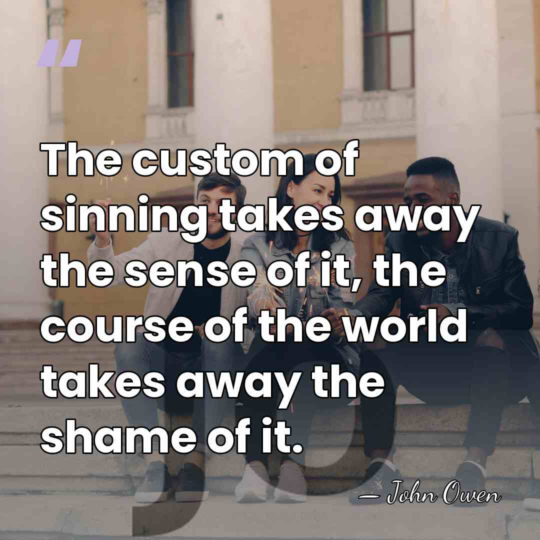 The custom of sinning takes away the sense of it, the course&hellip; - John Owen
