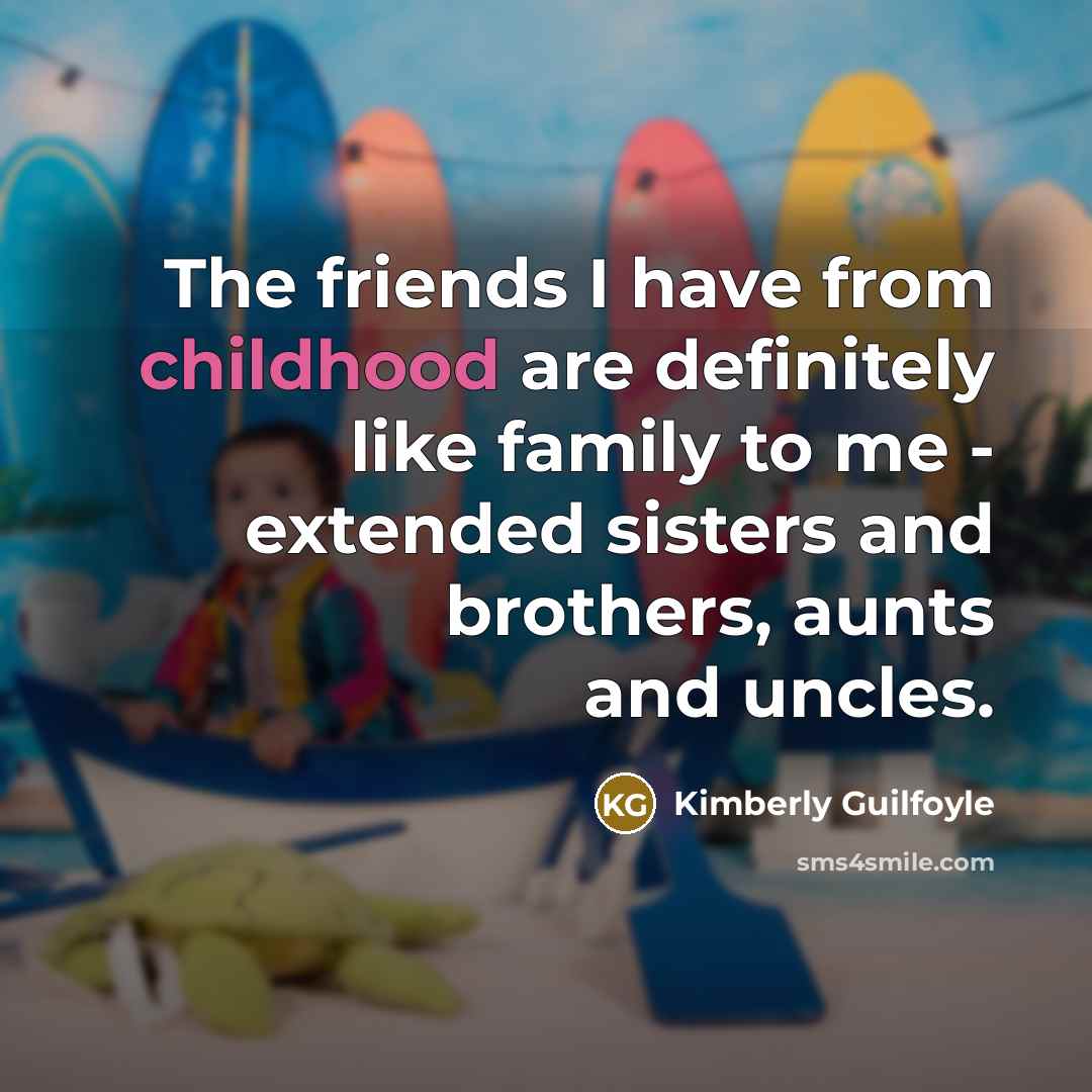 “The friends I have from childhood are definitely like family…” quote by Kimberly Guilfoyle