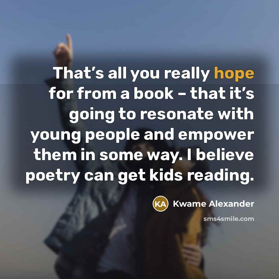 “That’s all you really hope for from a book –…” quote by Kwame Alexander