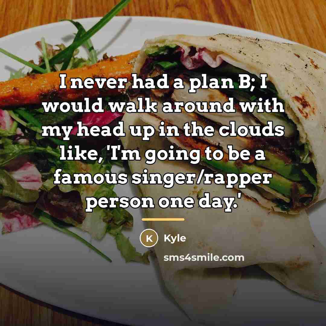 “I never had a plan B; I would walk around…” quote by Kyle