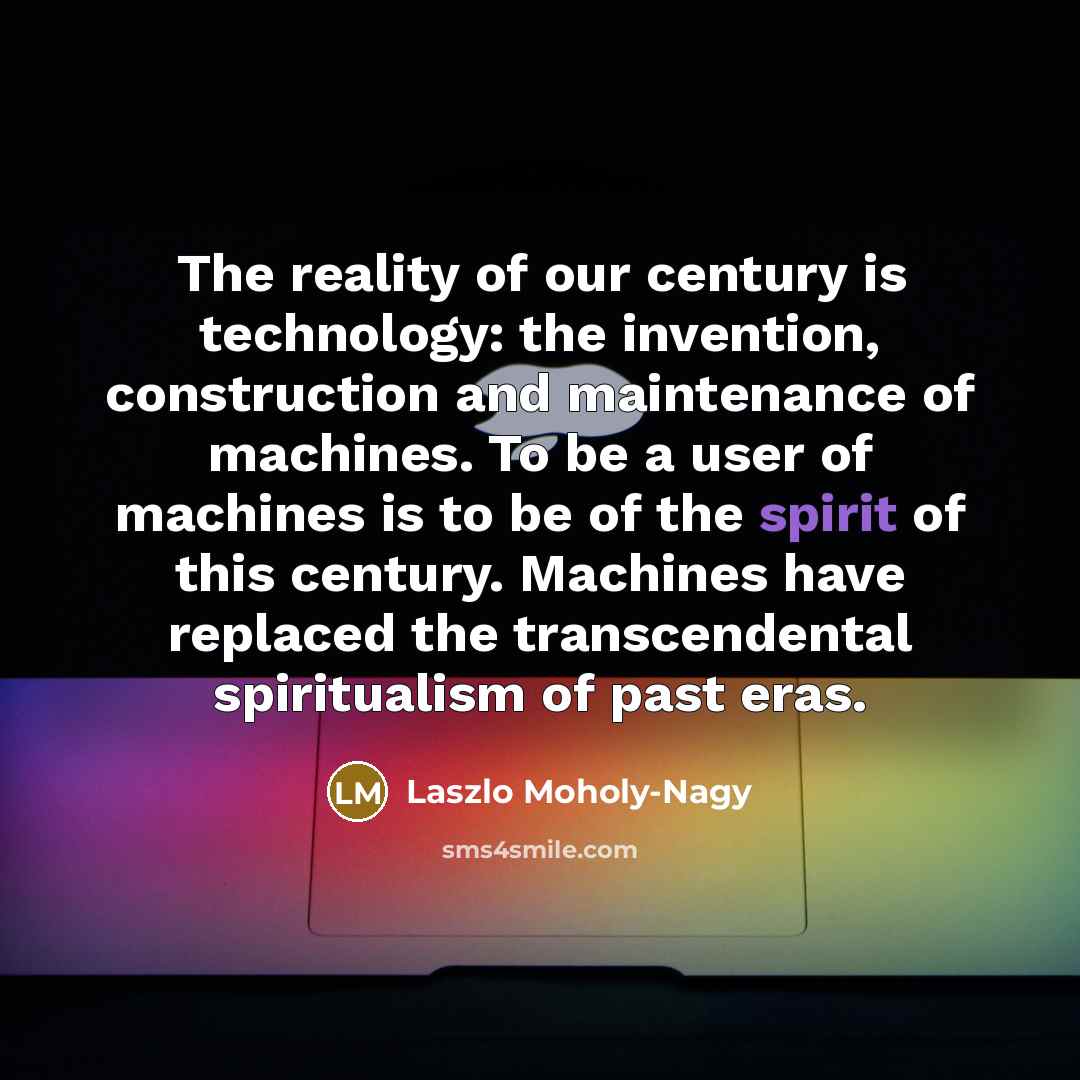 “The reality of our century is technology: the invention, construction…” quote by Laszlo Moholy-Nagy