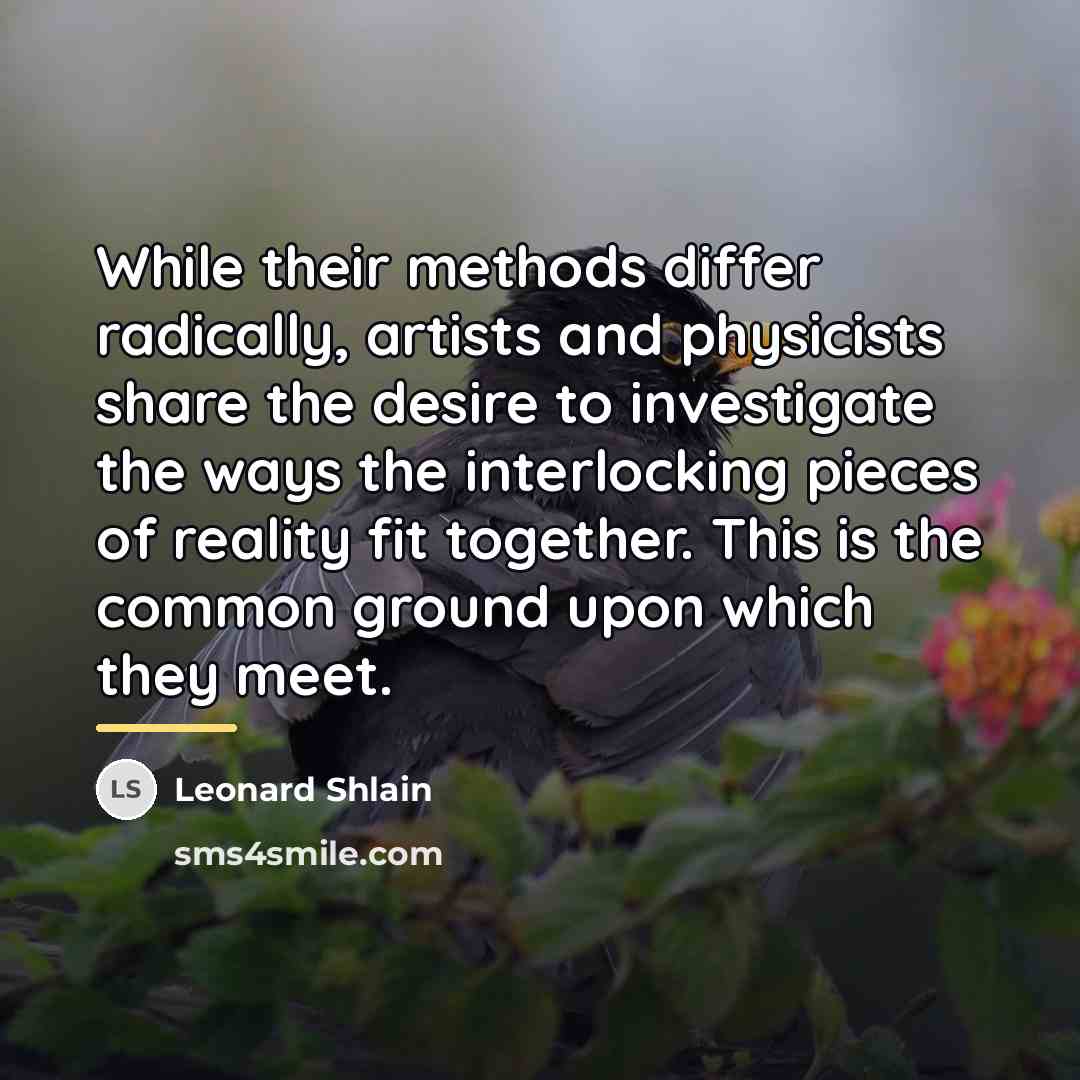 “While their methods differ radically, artists and physicists share the…” quote by Leonard Shlain