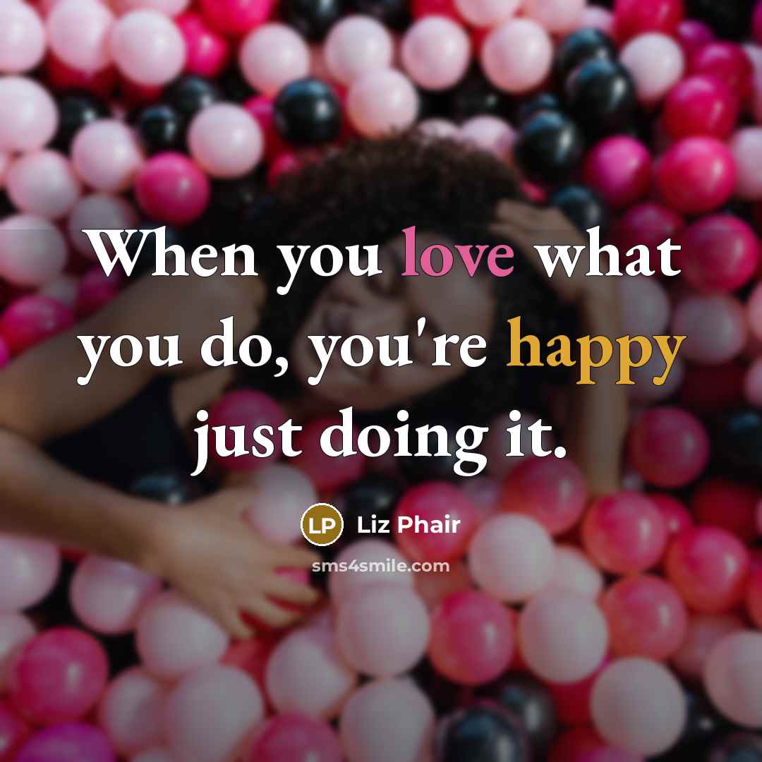 “When you love what you do, you're happy just doing it.” quote by Liz Phair