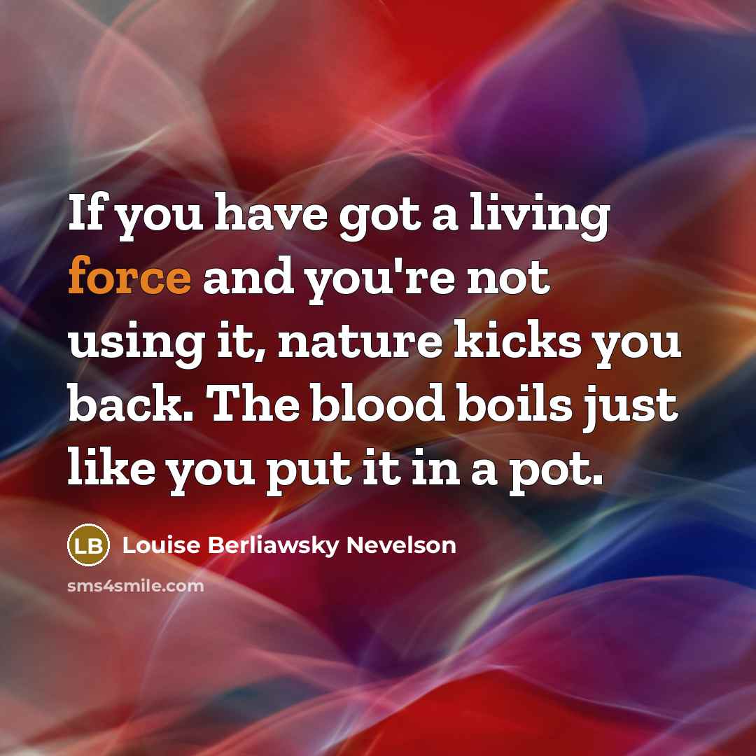 “If you have got a living force and you're not…” quote by Louise Berliawsky Nevelson