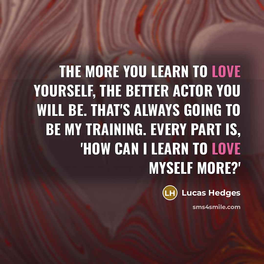 “The more you learn to love yourself, the better actor…” quote by Lucas Hedges