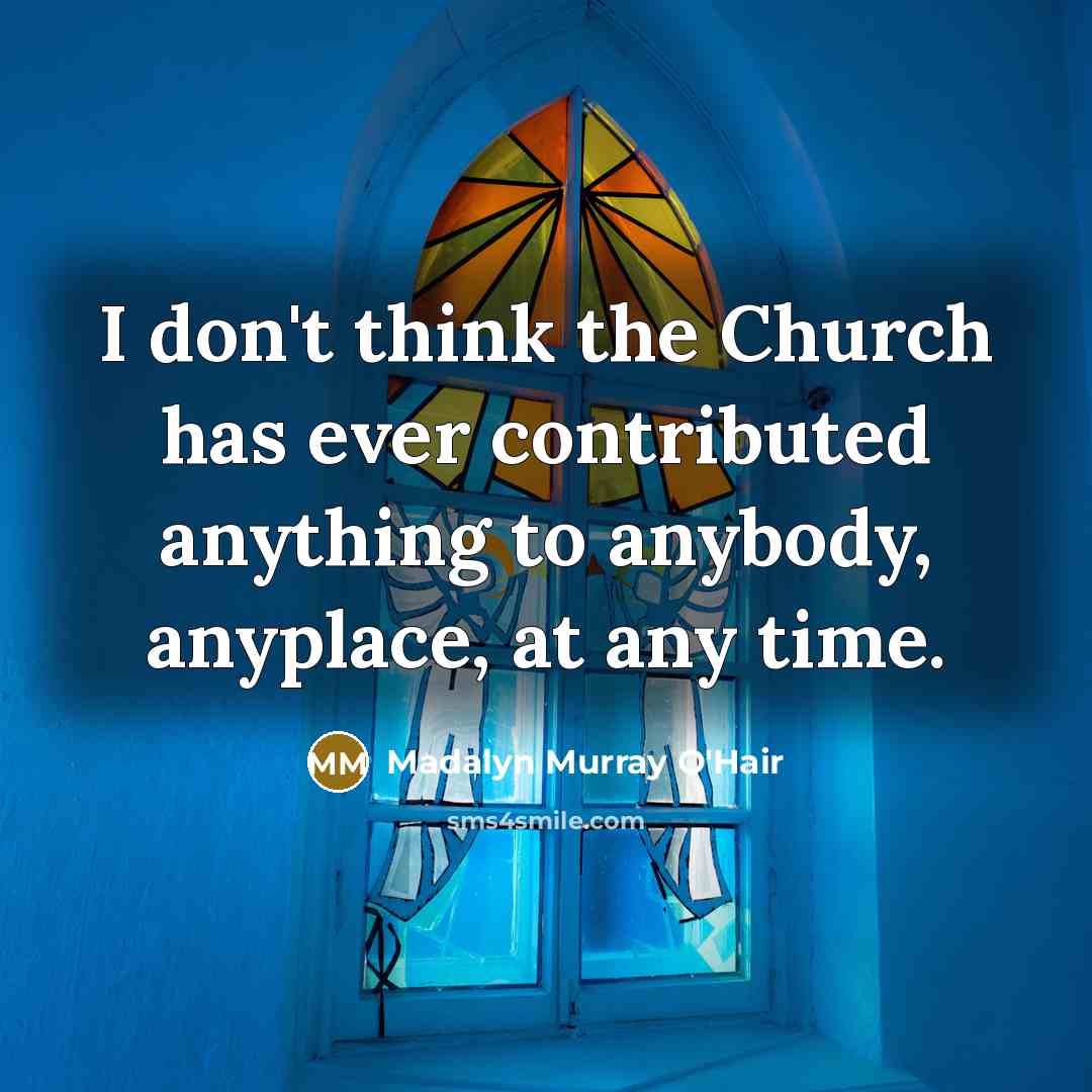 “I don't think the Church has ever contributed anything to…” quote by Madalyn Murray O'Hair