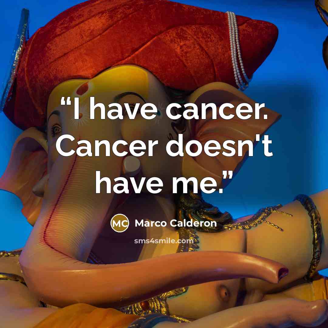 “I have cancer. Cancer doesn't have me.” quote by Marco Calderon