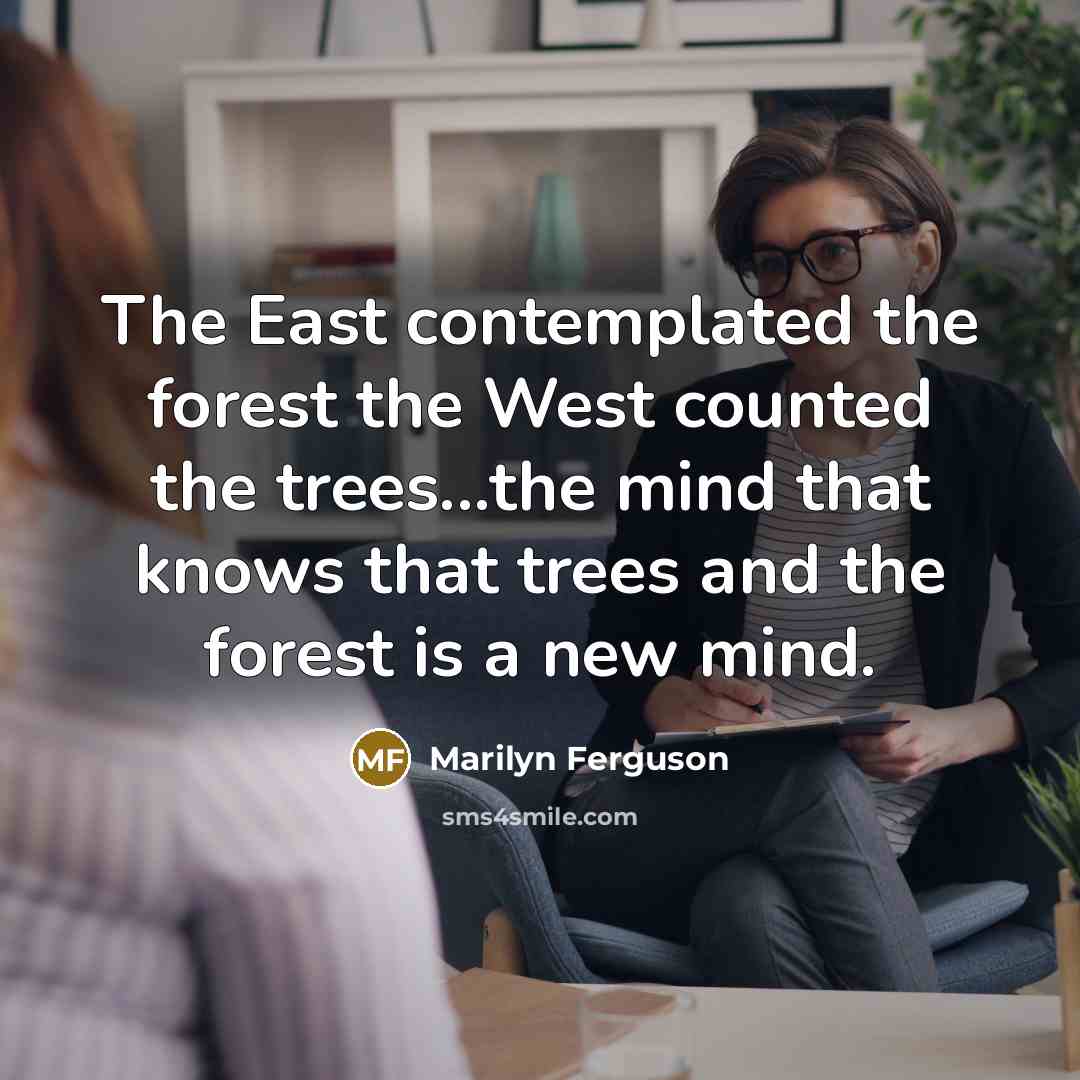 “The East contemplated the forest the West counted the trees...the…” quote by Marilyn Ferguson