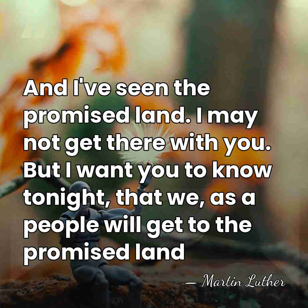 And I've seen the promised land. I may not get there with&hellip; - Martin Luther