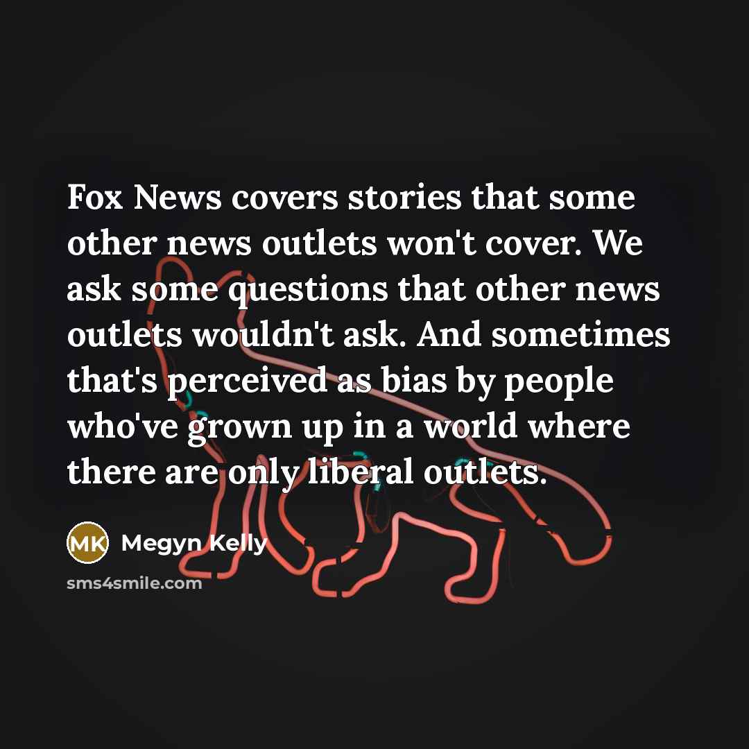 “Fox News covers stories that some other news outlets won't…” quote by Megyn Kelly