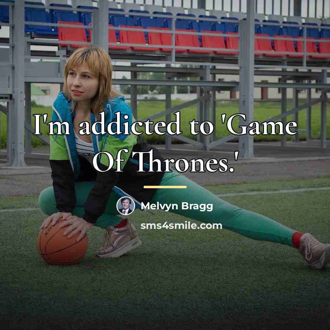 “I'm addicted to 'Game Of Thrones.'…” quote by Melvyn Bragg