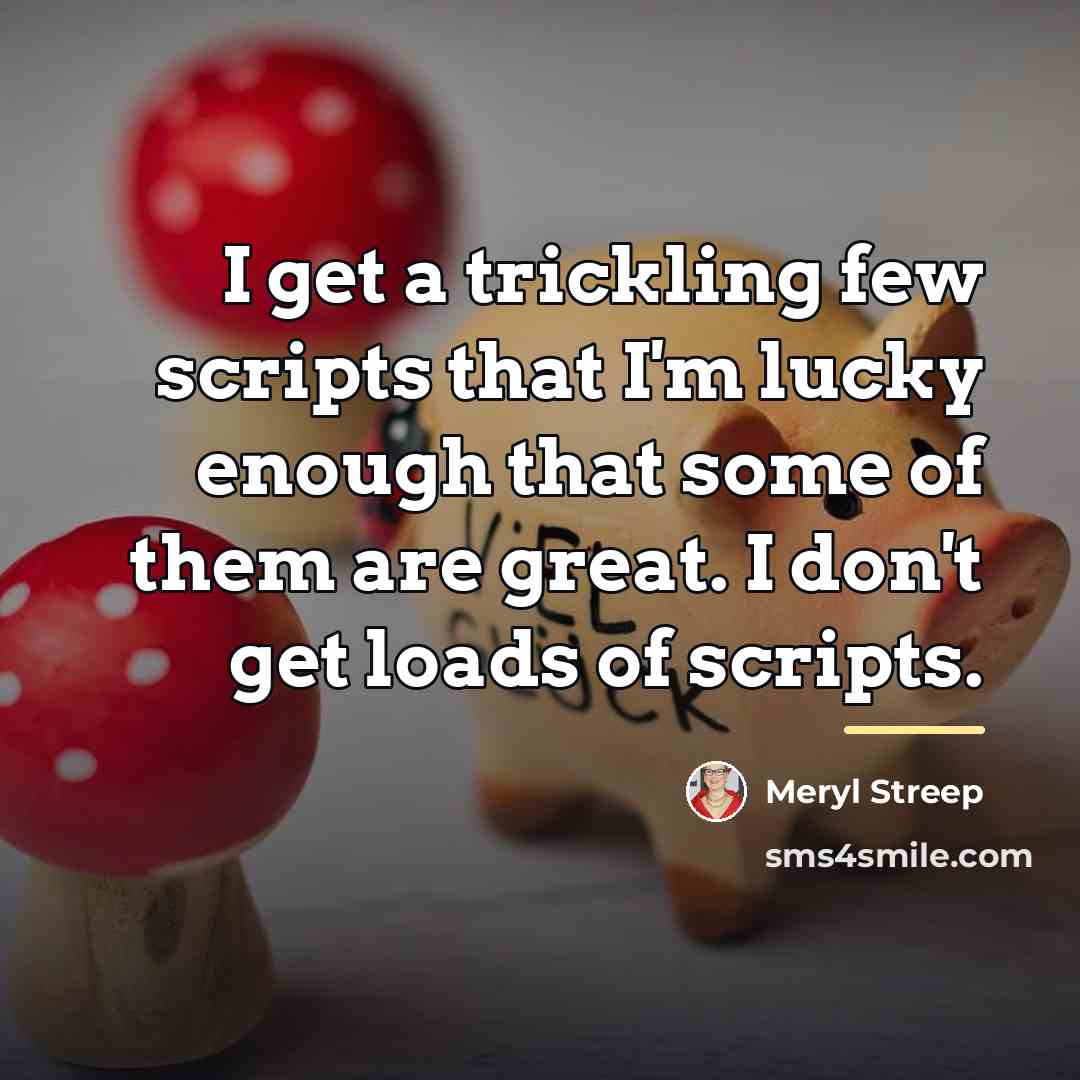 “I get a trickling few scripts that I'm lucky enough…” quote by Meryl Streep