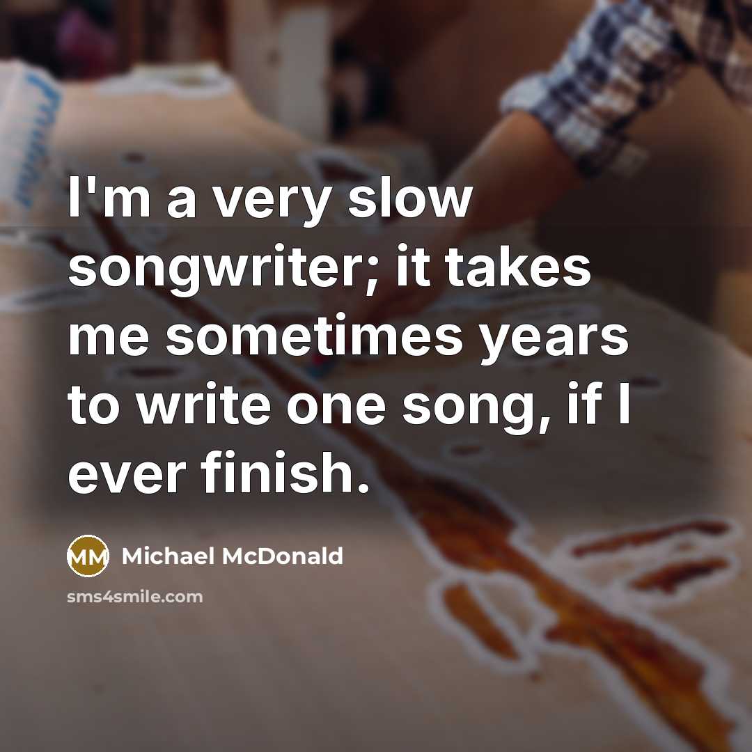 “I'm a very slow songwriter; it takes me sometimes years…” quote by Michael McDonald