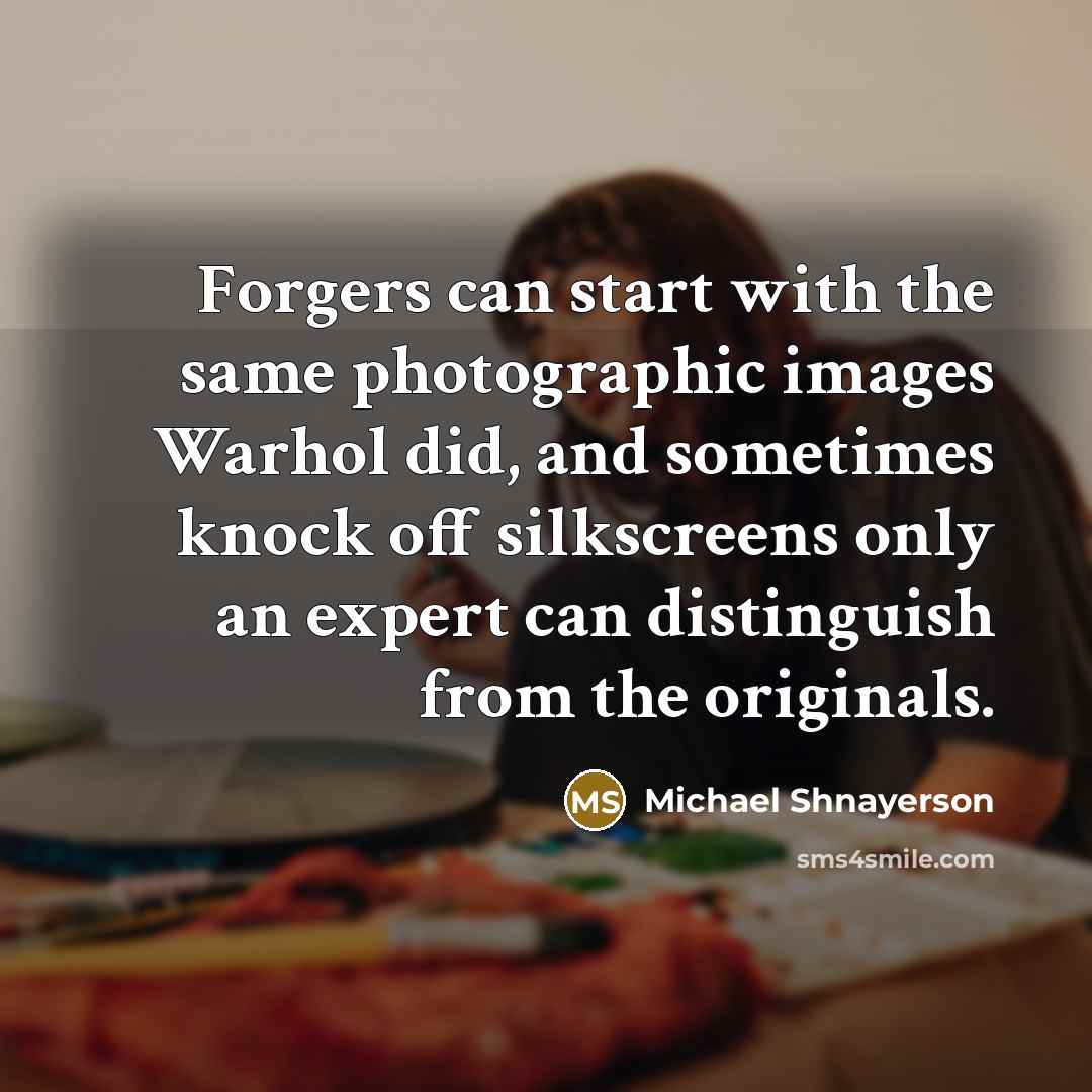 “Forgers can start with the same photographic images Warhol did,…” quote by Michael Shnayerson