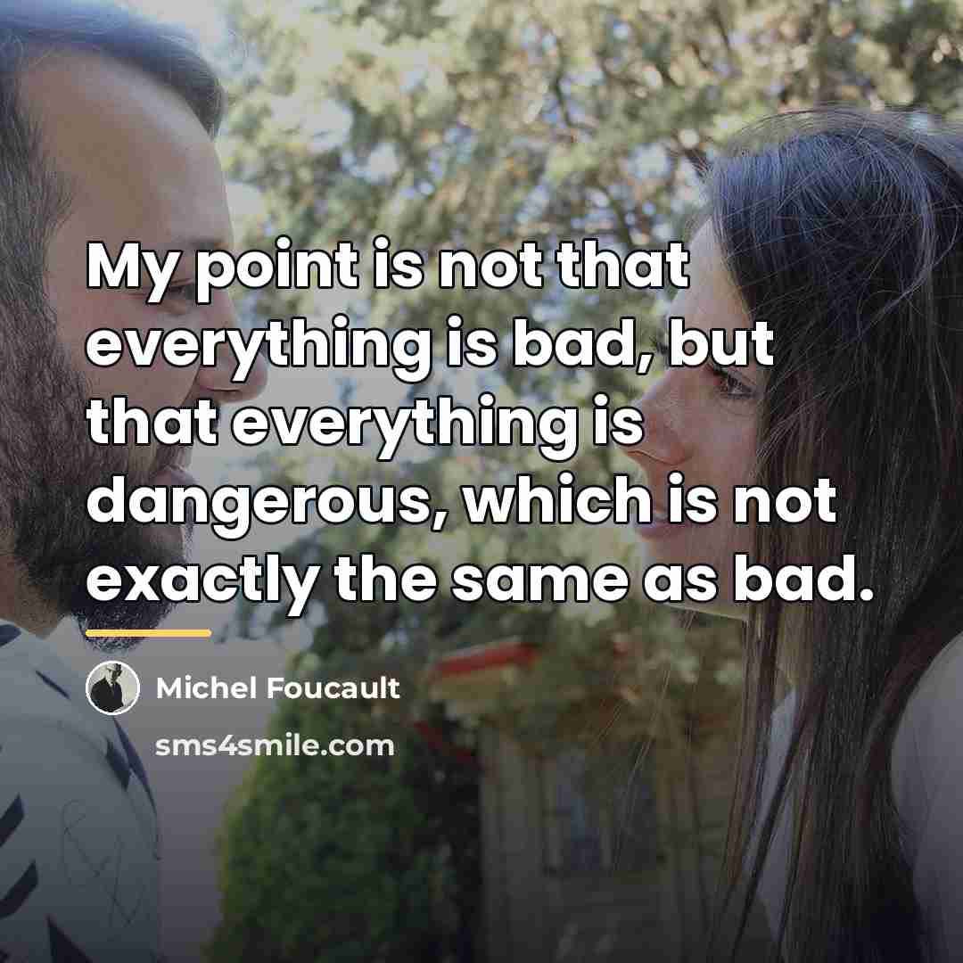 “My point is not that everything is bad, but that…” quote by Michel Foucault