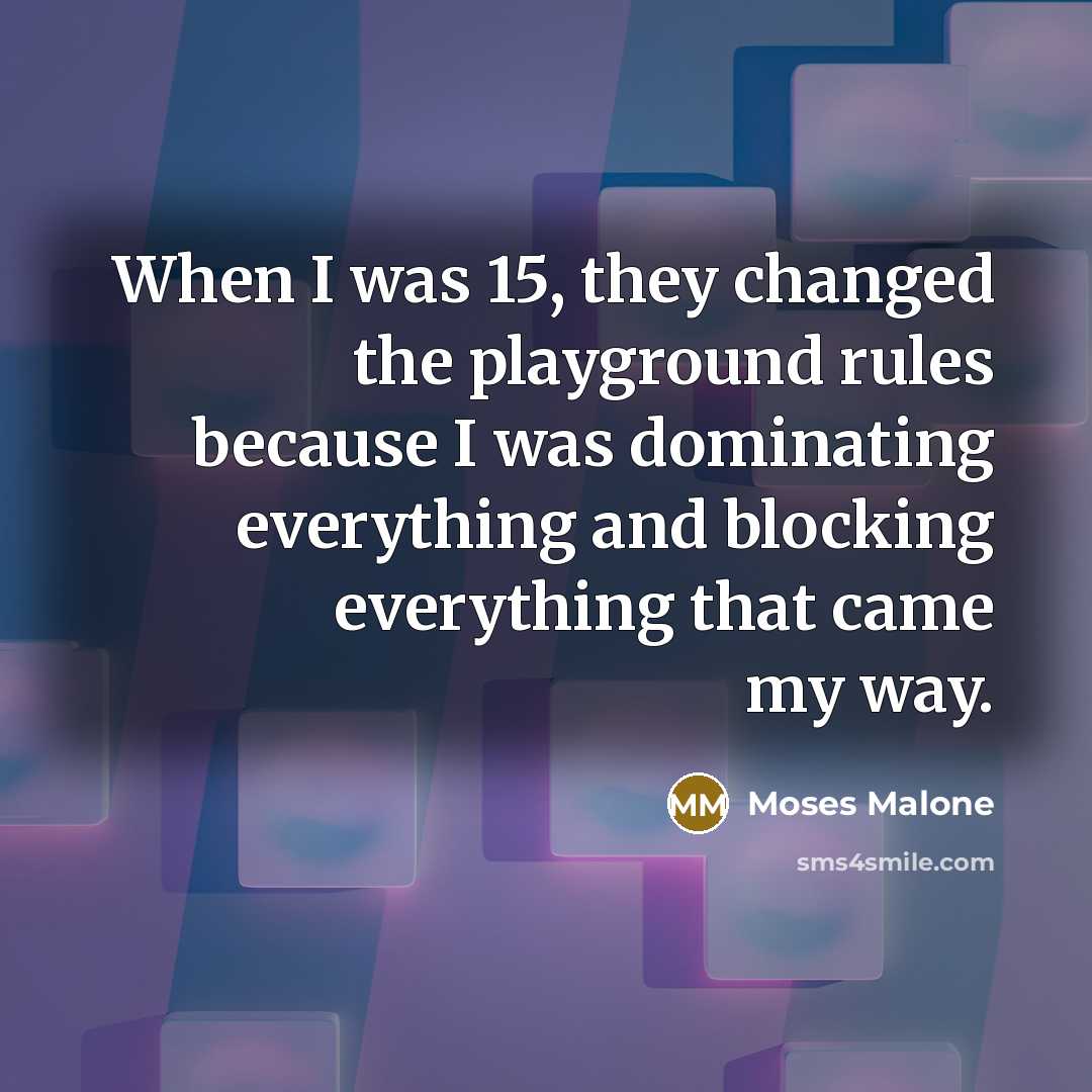 “When I was 15, they changed the playground rules because…” quote by Moses Malone