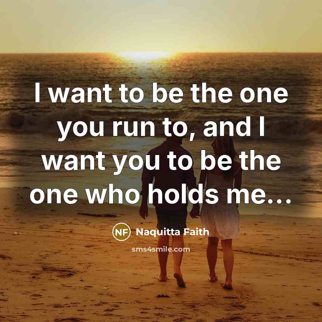 “I want to be the one you run to, and I want you to be the one who holds me...” quote by Naquitta Faith