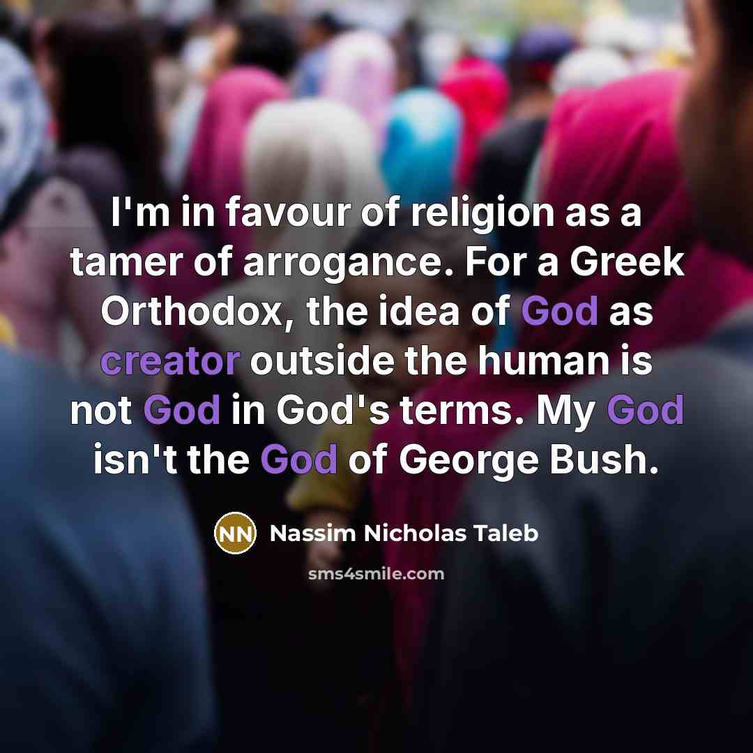 “I'm in favour of religion as a tamer of arrogance.…” quote by Nassim Nicholas Taleb