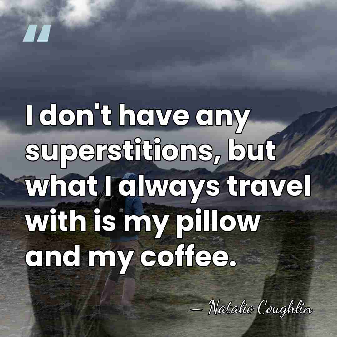 I don't have any superstitions, but what I always travel with is&hellip; - Natalie Coughlin