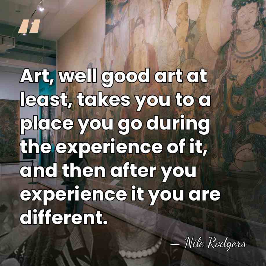 Art, well good art at least, takes you to a place you&hellip; - Nile Rodgers