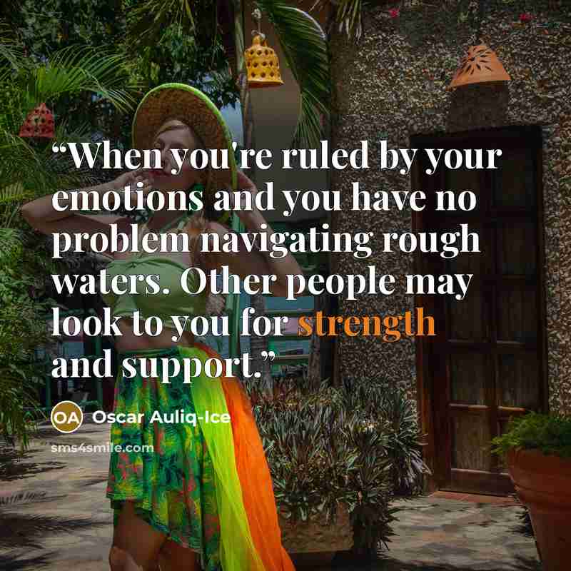 “When you're ruled by your emotions and you have no problem navigating rough waters. Other people may look to you for strength and support.” quote by Oscar Auliq-Ice